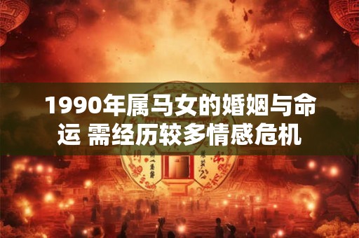 1990年属马女的婚姻与命运 需经历较多情感危机