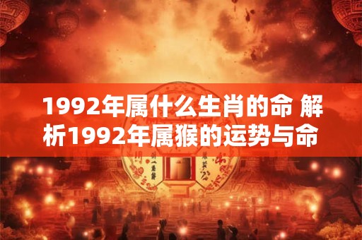 1992年属什么生肖的命 解析1992年属猴的运势与命运