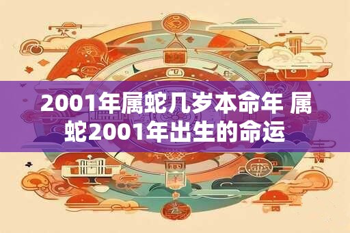 2001年属蛇几岁本命年 属蛇2001年出生的命运