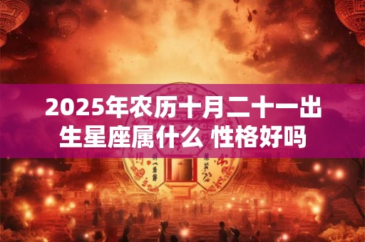 2025年农历十月二十一出生星座属什么 性格好吗