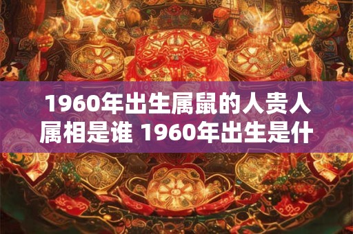 1960年出生属鼠的人贵人属相是谁 1960年出生是什么命