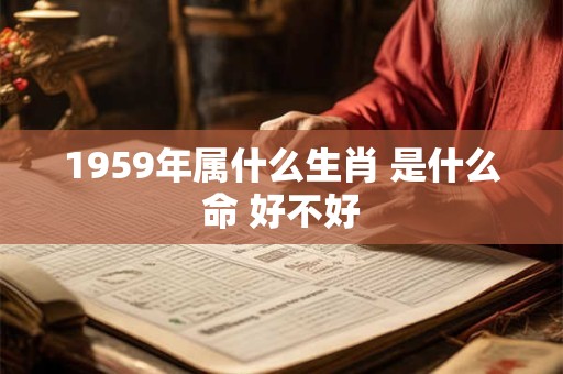 1959年属什么生肖 是什么命 好不好