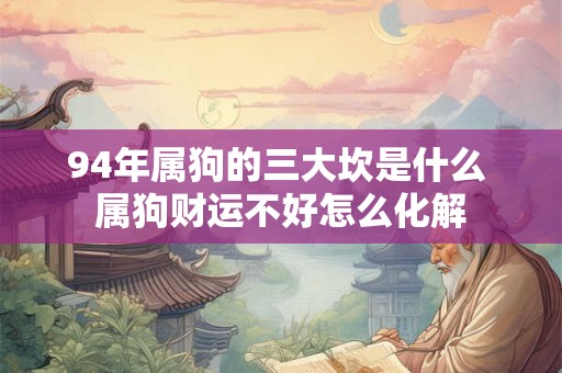 94年属狗的三大坎是什么 属狗财运不好怎么化解