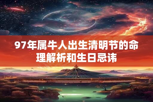 97年属牛人出生清明节的命理解析和生日忌讳