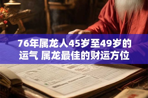 76年属龙人45岁至49岁的运气 属龙最佳的财运方位