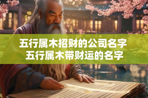 五行属木招财的公司名字 五行属木带财运的名字