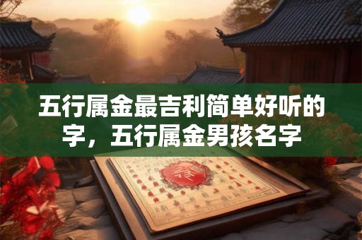 五行属金最吉利简单好听的字，五行属金男孩名字