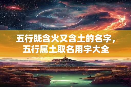 五行既含火又含土的名字，五行属土取名用字大全