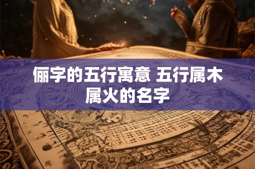俪字的五行寓意 五行属木属火的名字