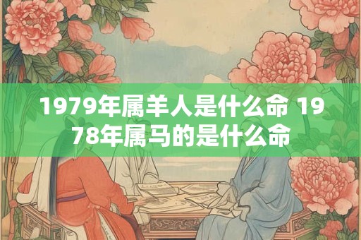 1979年属羊人是什么命 1978年属马的是什么命