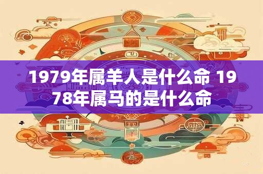 1979年属羊人是什么命 1978年属马的是什么命