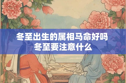 冬至出生的属相马命好吗 冬至要注意什么