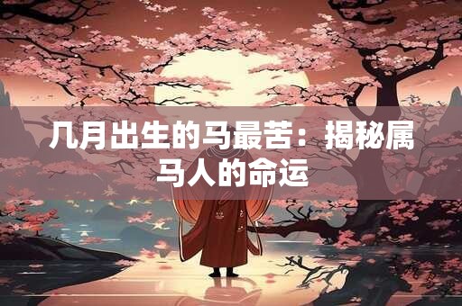 几月出生的马最苦：揭秘属马人的命运