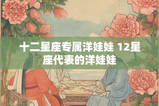 十二星座专属洋娃娃 12星座代表的洋娃娃