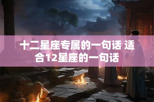 十二星座专属的一句话 适合12星座的一句话