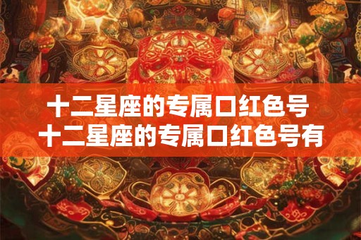 十二星座的专属口红色号 十二星座的专属口红色号有哪些
