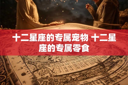 十二星座的专属宠物 十二星座的专属零食