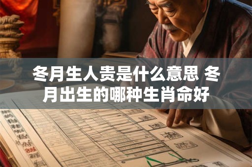 冬月生人贵是什么意思 冬月出生的哪种生肖命好