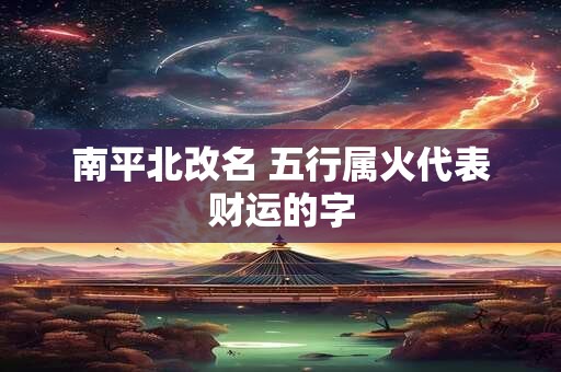 南平北改名 五行属火代表财运的字