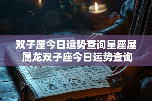 双子座今日运势查询星座屋 属龙双子座今日运势查询