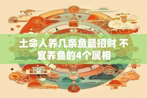 土命人养几条鱼最招财 不宜养鱼的4个属相