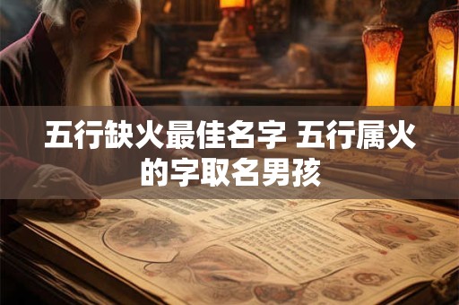 五行缺火最佳名字 五行属火的字取名男孩