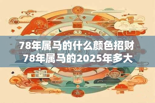78年属马的什么颜色招财 78年属马的2025年多大