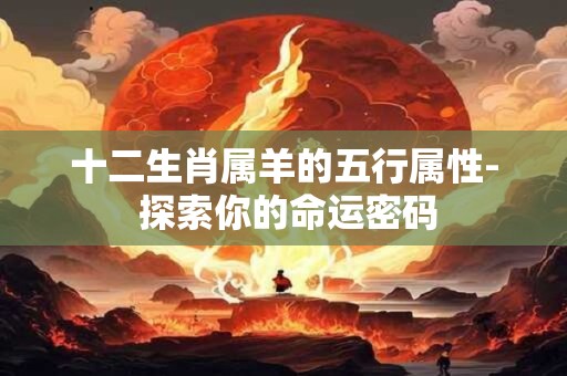 十二生肖属羊的五行属性- 探索你的命运密码