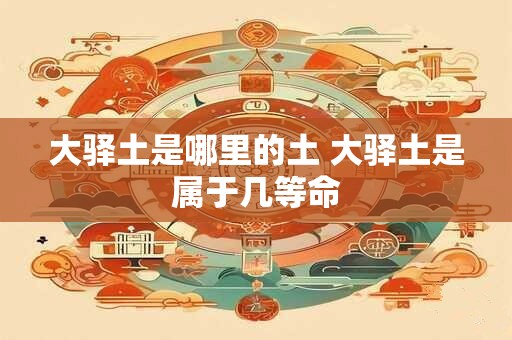 大驿土是哪里的土 大驿土是属于几等命