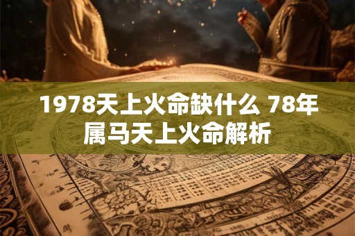 1978天上火命缺什么 78年属马天上火命解析