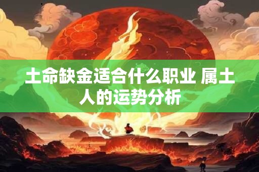 土命缺金适合什么职业 属土人的运势分析