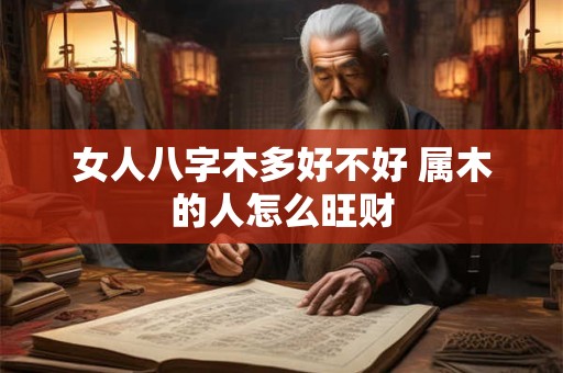 女人八字木多好不好 属木的人怎么旺财