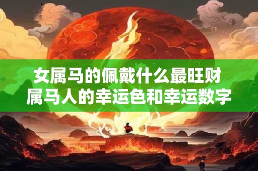 女属马的佩戴什么最旺财 属马人的幸运色和幸运数字