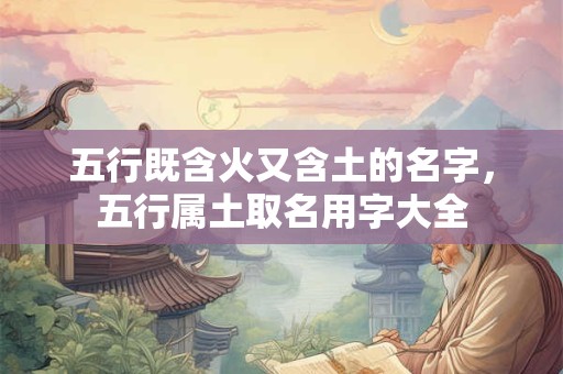 五行既含火又含土的名字，五行属土取名用字大全