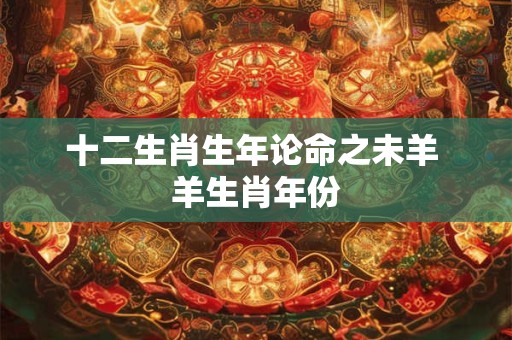 十二生肖生年论命之未羊 羊生肖年份