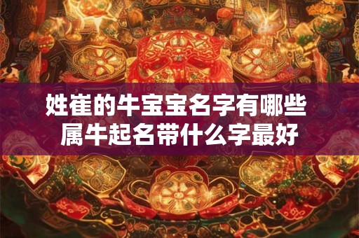 姓崔的牛宝宝名字有哪些 属牛起名带什么字最好