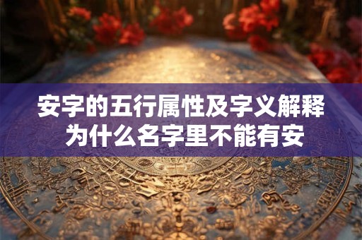 安字的五行属性及字义解释 为什么名字里不能有安