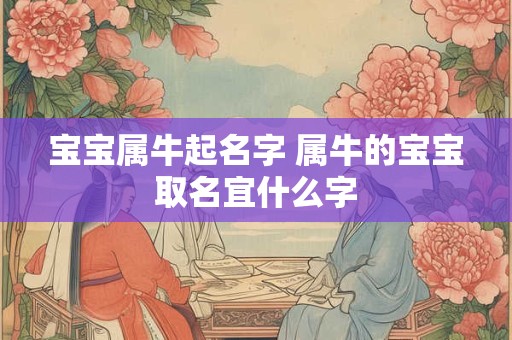宝宝属牛起名字 属牛的宝宝取名宜什么字