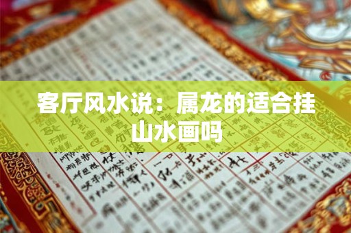 客厅风水说：属龙的适合挂山水画吗