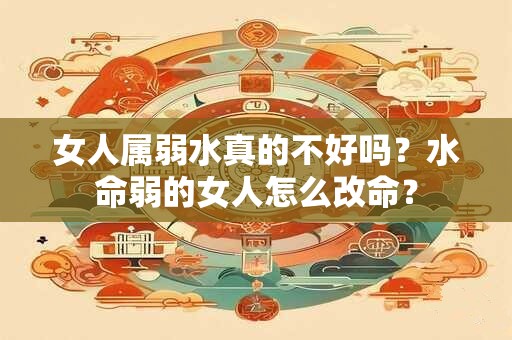 女人属弱水真的不好吗？水命弱的女人怎么改命？