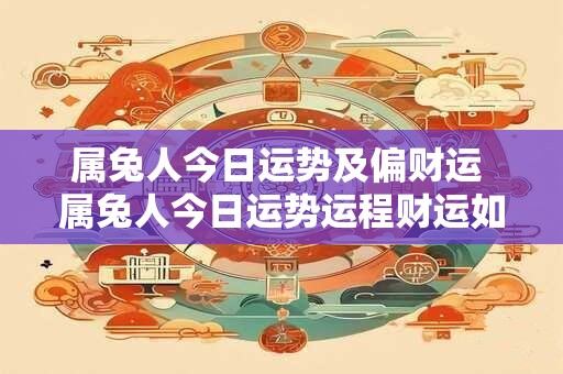 属兔人今日运势及偏财运 属兔人今日运势运程财运如何