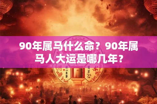 90年属马什么命？90年属马人大运是哪几年？