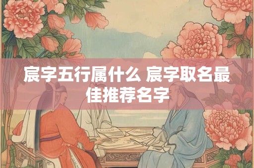 详细阅读:宸字五行属什么 宸字取名最佳推荐名字 宸字五行属什么 宸字取名最佳推荐名字