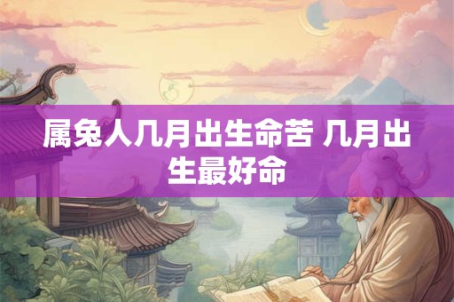 属兔人几月出生命苦 几月出生最好命