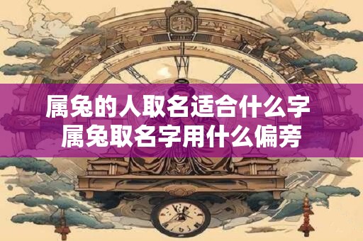 属兔的人取名适合什么字 属兔取名字用什么偏旁