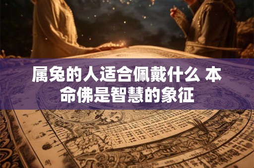 属兔的人适合佩戴什么 本命佛是智慧的象征