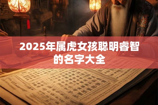 2025年属虎女孩聪明睿智的名字大全