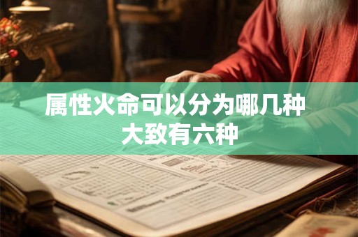 属性火命可以分为哪几种 大致有六种