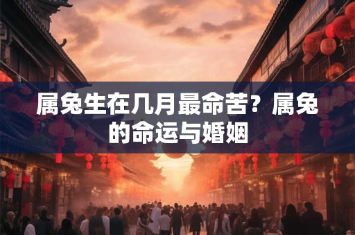 属兔生在几月最命苦？属兔的命运与婚姻