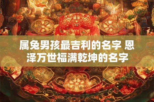属兔男孩最吉利的名字 恩泽万世福满乾坤的名字